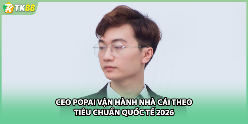 CEO Popai vận hành nhà cái theo tiêu chuẩn quốc tế 2026