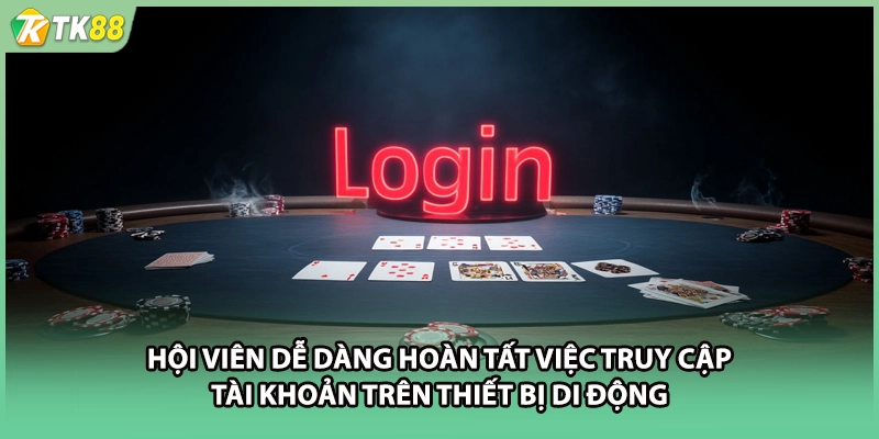 Hội viên dễ dàng hoàn tất việc truy cập tài khoản trên thiết bị di động