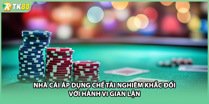 Nhà cái áp dụng chế tài nghiêm khắc đối với hành vi gian lận