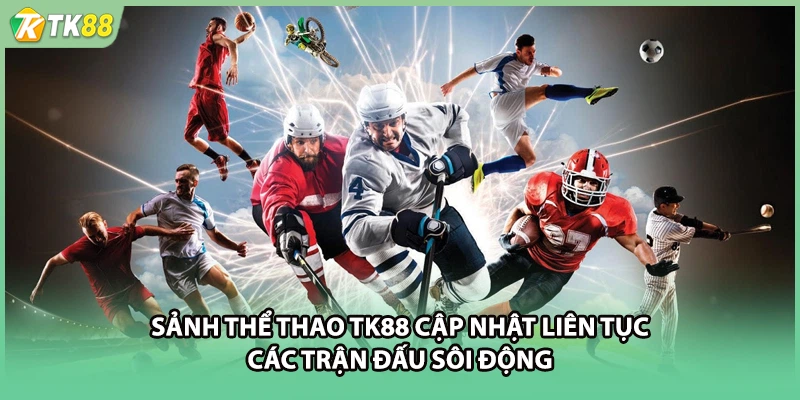 Sảnh thể thao TK88 cập nhật liên tục các trận đấu sôi động